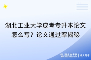 湖北工业大学成考专升本论文怎么写？论文通过率揭秘