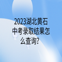 2023湖北黄石中考录取结果怎么查询？