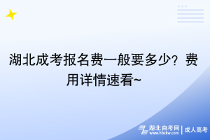 湖北成考报名费一般要多少？费用详情速看~