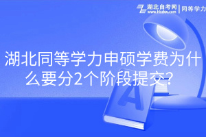 湖北同等学力申硕学费为什么要分2个阶段提交？