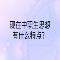 现在中职生思想有什么特点？