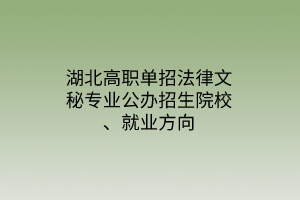 湖北高职单招法律文秘专业公办招生院校、就业方向