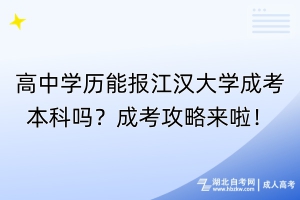 高中学历能报江汉大学成考本科吗？成考攻略来啦！