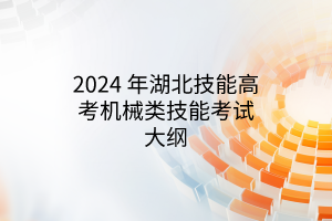 2024 年湖北技能高考机械类技能考试大纲