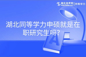 湖北同等学力申硕就是在职研究生吗？