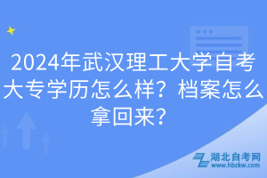 2024年武汉理工大学自考大专学历怎么样？档案怎么拿回来？