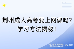 荆州成人高考要上网课吗？学习方法揭秘！