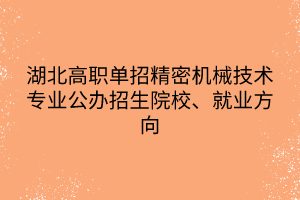 湖北高职单招精密机械技术专业公办招生院校、就业方向