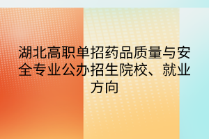 湖北高职单招药品质量与安全专业公办招生院校、就业方向