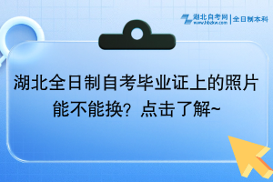 湖北全日制自考毕业证上的照片能不能换？点击了解~