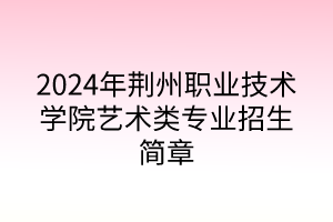 2024年荆州职业技术学院艺术类专业招生简章