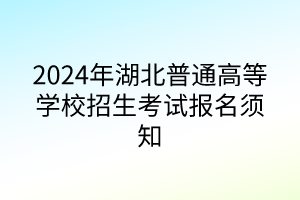 2024年湖北普通高等学校招生考试报名须知