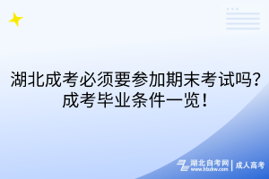 湖北成考必须要参加期末考试吗？成考毕业条件一览！