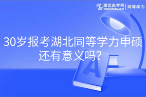 30岁报考湖北同等学力申硕还有意义吗？