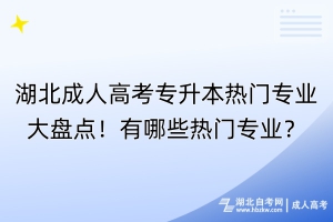 湖北成人高考专升本热门专业大盘点！有哪些热门专业？