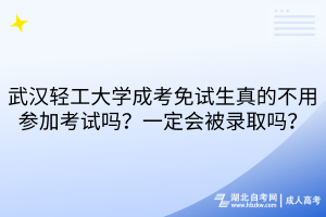 武汉轻工大学成考免试生真的不用参加考试吗？一定会被录取吗？