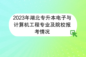 2023年湖北专升本电子与计算机工程专业及院校报考情况