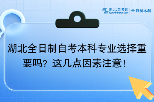 湖北全日制自考本科专业选择重要吗？这几点因素注意！