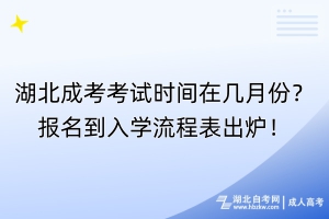 湖北成考考试时间在几月份？报名到入学流程表出炉！