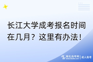 长江大学成考报名时间在几月？这里有办法！