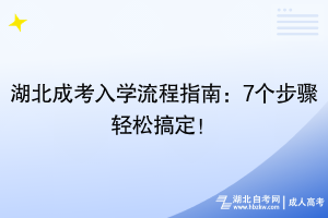 湖北成考入学流程指南：7个步骤轻松搞定！