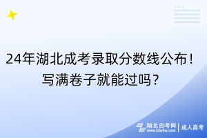 24年湖北成考录取分数线公布！写满卷子就能过吗？