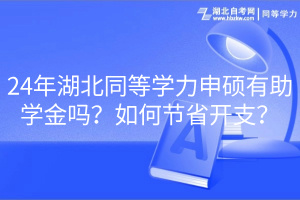 24年湖北同等学力申硕有助学金吗？如何节省开支？