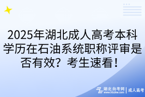 2025年湖北成人高考本科学历在石油系统职称评审是否有效?考生速看!