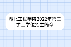 湖北工程学院2022年第二学士学位招生简章