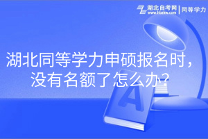 湖北同等学力申硕报名时，没有名额了怎么办？