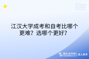 江汉大学成考和自考比哪个更难？选哪个更好？