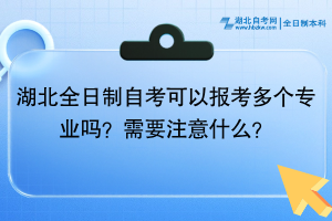 湖北全日制自考可以报考多个专业吗？需要注意什么？