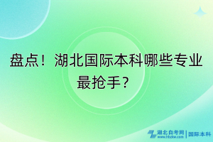 盘点！湖北国际本科哪些专业最抢手？