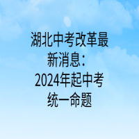 湖北中考改革最新消息：2024年起中考统一命题