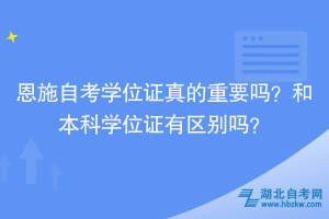 恩施自考学位证真的重要吗？和本科学位证有区别吗？