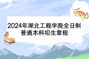 2024年湖北工程学院全日制普通本科招生章程