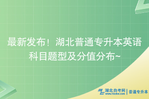 最新发布！湖北普通专升本英语科目题型及分值分布~