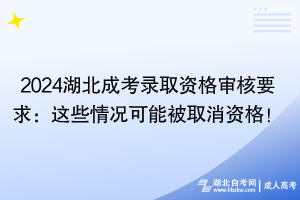 2024湖北成考录取资格审核要求：这些情况可能被取消资格！