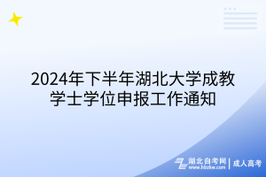 2024年下半年湖北大学成教学士学位申报工作通知