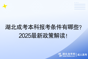 湖北成考本科报考条件有哪些？2025最新政策解读！