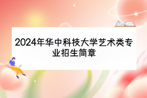 2024年华中科技大学艺术类专业招生简章
