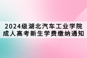 2024级湖北汽车工业学院成人高考新生学费缴纳通知