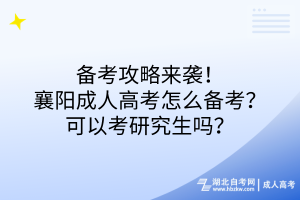 备考攻略来袭！襄阳成人高考怎么备考？可以考研究生吗？