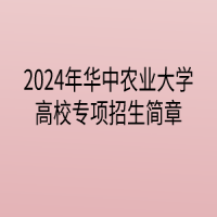 2024年华中农业大学高校专项计划招生简章