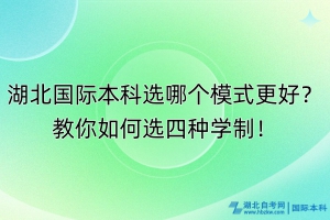 湖北国际本科选哪个模式更好？教你如何选四种学制！