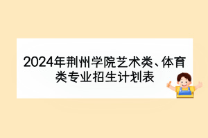 2024年荆州学院艺术类、体育类专业招生计划表