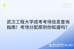 武汉工程大学成考考场信息查询指南！考场分配原则你知道吗？