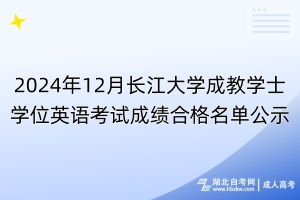 2024年12月长江大学成教学士学位英语考试成绩合格名单公示