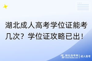 湖北成人高考学位证能考几次？学位证攻略已出！