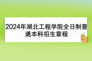 2024年湖北工程学院全日制普通本科招生章程